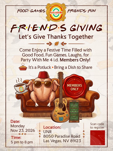 Friendsgiving, Monday November 23 2026, 5 to 8 PM at UNR, 8050 Paradise Road, Las Vegas NV 89123. Food, games, friends and fun. Let's give thanks together - come enjoy a festive time filled with good food, fun games and laughs. For Party With Me 4 i.d. members only. It's a potluck - bring a dish to share. Scan the QR code to register.